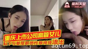 重庆上市公司高管女儿私下与基层职员性爱视频流出